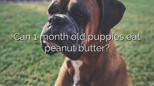 Can 1 month old puppies eat peanut butter?