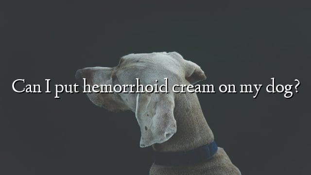 Can I put hemorrhoid cream on my dog?
