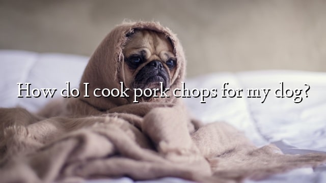 How do I cook pork chops for my dog?