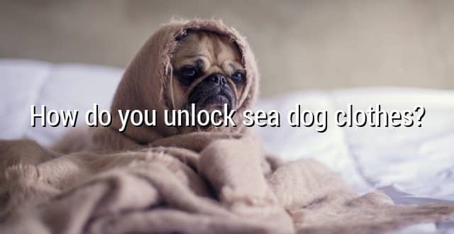 How do you unlock sea dog clothes?