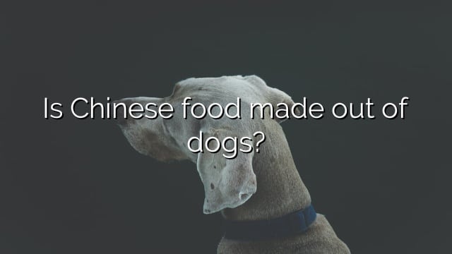 Is Chinese food made out of dogs?