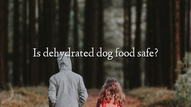 Is dehydrated dog food safe?