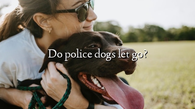 Do police dogs let go?